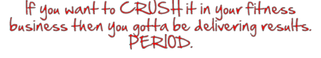 If you want to CRUSH it in your fitness business then you gotta be delivering results. PERIOD.
